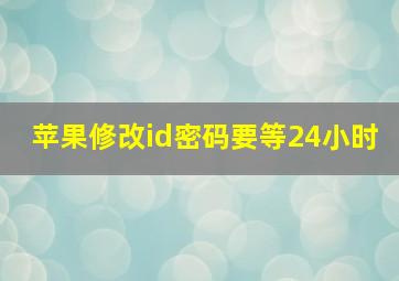 苹果修改id密码要等24小时