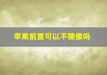 苹果前置可以不镜像吗