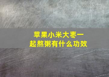 苹果小米大枣一起熬粥有什么功效