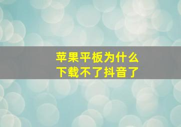 苹果平板为什么下载不了抖音了