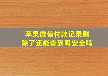 苹果微信付款记录删除了还能查到吗安全吗