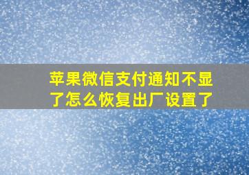 苹果微信支付通知不显了怎么恢复出厂设置了