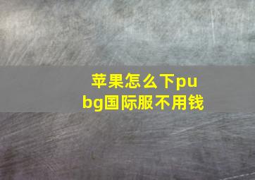 苹果怎么下pubg国际服不用钱