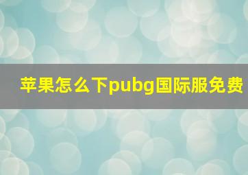 苹果怎么下pubg国际服免费