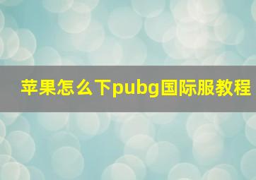 苹果怎么下pubg国际服教程