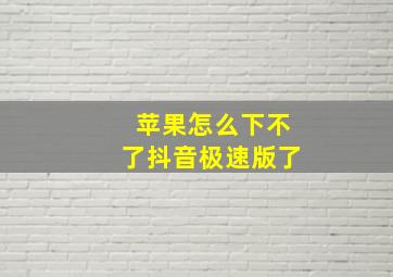 苹果怎么下不了抖音极速版了