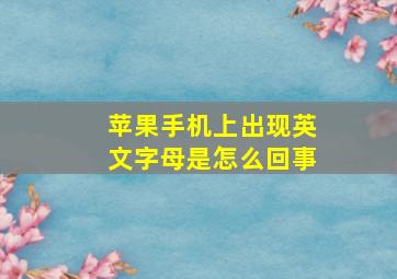 苹果手机上出现英文字母是怎么回事