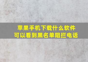 苹果手机下载什么软件可以看到黑名单阻拦电话