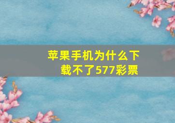 苹果手机为什么下载不了577彩票