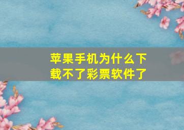 苹果手机为什么下载不了彩票软件了