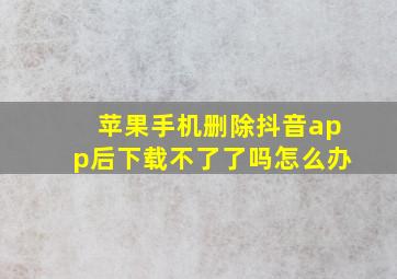 苹果手机删除抖音app后下载不了了吗怎么办