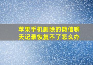 苹果手机删除的微信聊天记录恢复不了怎么办