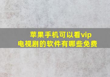 苹果手机可以看vip电视剧的软件有哪些免费