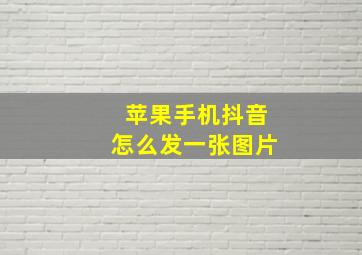 苹果手机抖音怎么发一张图片