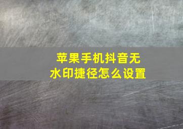 苹果手机抖音无水印捷径怎么设置