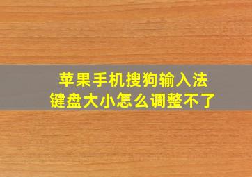 苹果手机搜狗输入法键盘大小怎么调整不了