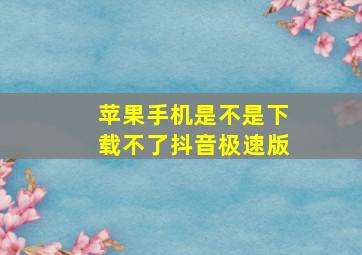 苹果手机是不是下载不了抖音极速版