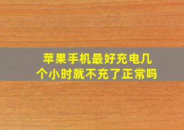 苹果手机最好充电几个小时就不充了正常吗