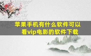 苹果手机有什么软件可以看vip电影的软件下载