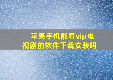 苹果手机能看vip电视剧的软件下载安装吗