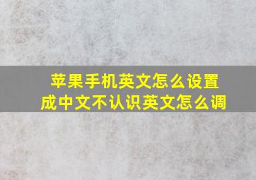 苹果手机英文怎么设置成中文不认识英文怎么调