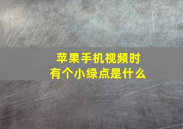 苹果手机视频时有个小绿点是什么