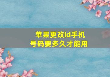 苹果更改id手机号码要多久才能用