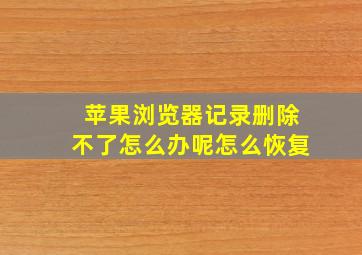 苹果浏览器记录删除不了怎么办呢怎么恢复