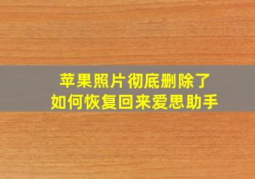 苹果照片彻底删除了如何恢复回来爱思助手