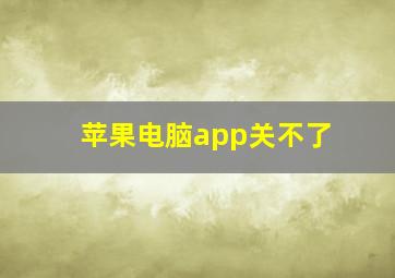 苹果电脑app关不了