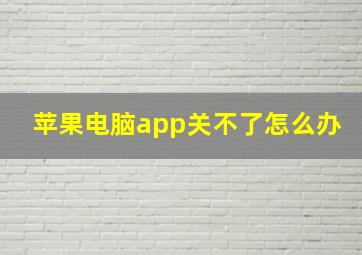 苹果电脑app关不了怎么办