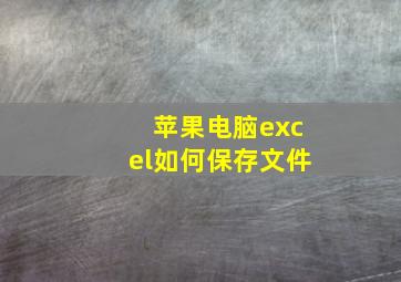 苹果电脑excel如何保存文件