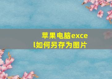 苹果电脑excel如何另存为图片