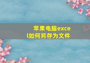 苹果电脑excel如何另存为文件