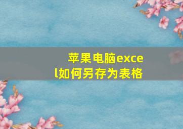 苹果电脑excel如何另存为表格