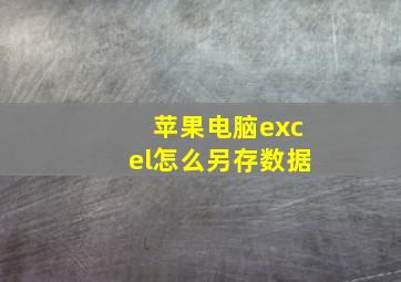 苹果电脑excel怎么另存数据