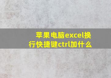 苹果电脑excel换行快捷键ctrl加什么