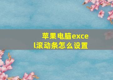 苹果电脑excel滚动条怎么设置