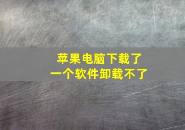 苹果电脑下载了一个软件卸载不了