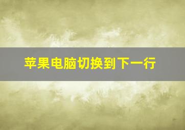 苹果电脑切换到下一行