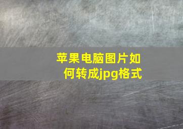 苹果电脑图片如何转成jpg格式