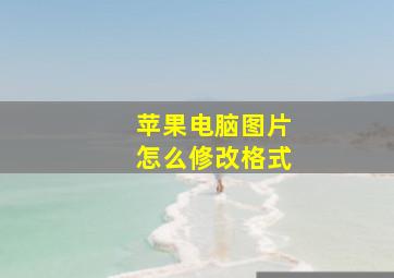 苹果电脑图片怎么修改格式