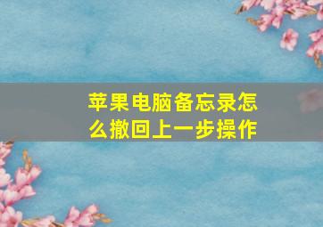 苹果电脑备忘录怎么撤回上一步操作