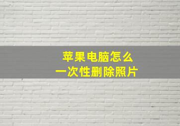 苹果电脑怎么一次性删除照片