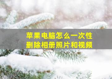 苹果电脑怎么一次性删除相册照片和视频