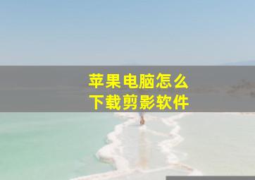 苹果电脑怎么下载剪影软件