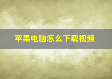 苹果电脑怎么下载视频