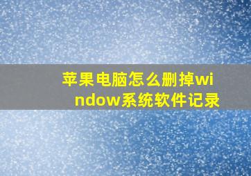 苹果电脑怎么删掉window系统软件记录