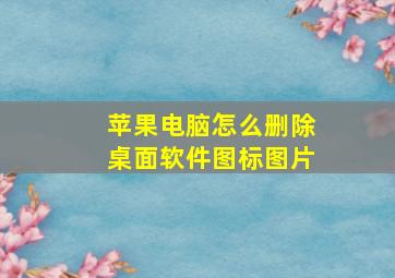 苹果电脑怎么删除桌面软件图标图片