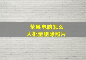 苹果电脑怎么大批量删除照片